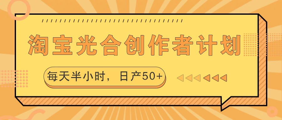 淘宝光合创作者计划，每天半小时，日产50+-数智网创