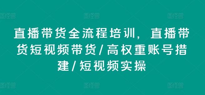 直播带货全流程培训，直播带货短视频带货/高权重账号措建/短视频实操-数智网创