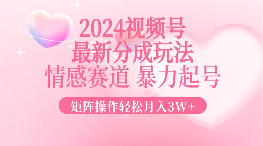 2024最新视频号分成玩法，情感赛道，暴力起号，矩阵操作轻松月入3W+-数智网创