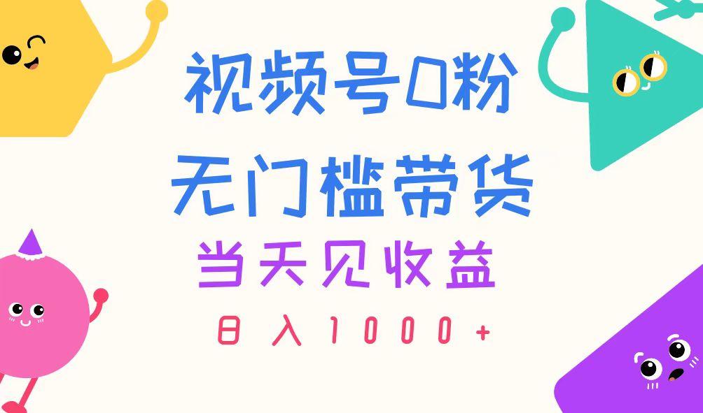 视频号0粉无门槛带货，当天见收益，日入1000+-数智网创