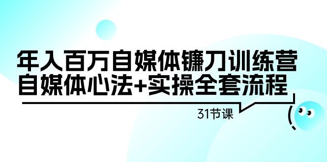 年入百万自媒体镰刀训练营：自媒体心法+实操全套流程(31节课)-数智网创