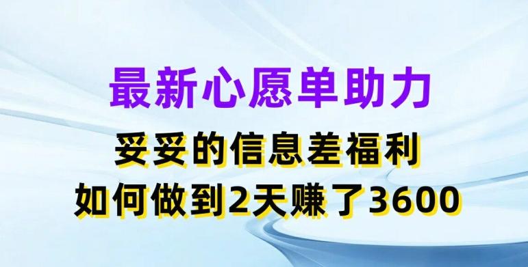 最新心愿单助力，妥妥的信息差福利，两天赚了3.6K【揭秘】-数智网创