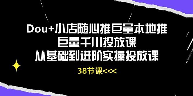 Dou+小店随心推巨量本地推巨量千川投放课从基础到进阶实操投放课(38节-数智网创
