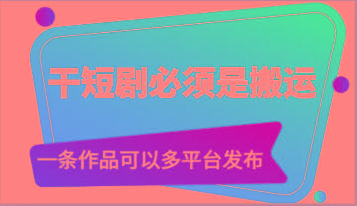 干短剧必须是搬运，一条作品可以多平台发布(附送软件)-数智网创