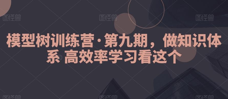 模型树训练营·第九期，做知识体系高效率学习看这个-数智网创
