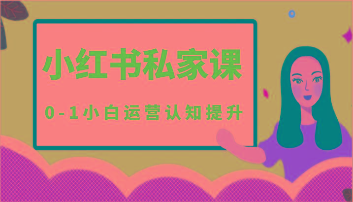 小红薯(小红书)私家课-0-1小白运营认知提升-数智网创