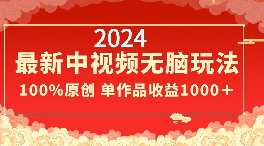 2024最新中视频无脑玩法，作品制作简单，100%原创，单作品收益1000＋-数智网创