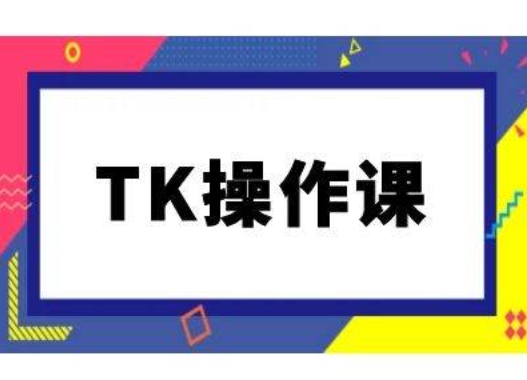TK操作课，tiktok跨境电商教程(更新中)-数智网创