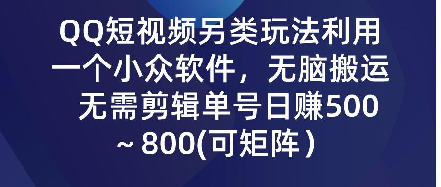 (9492期)QQ短视频另类玩法，利用一个小众软件，无脑搬运，无需剪辑单号日赚500～…-数智网创