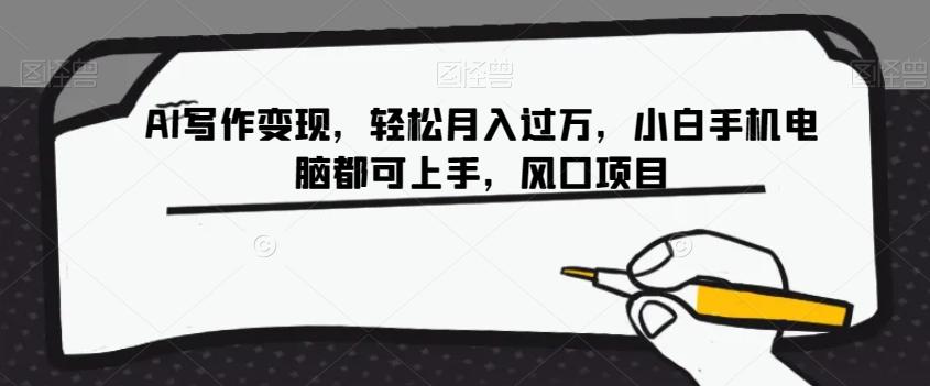 AI写作变现,轻松月入过万,小白手机电脑都可上手,风口项目【揭秘】