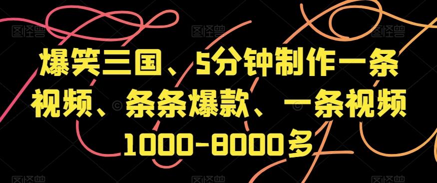 爆笑三国、5分钟制作一条视频、条条爆款、一条视频1000-8000多【揭秘】-数智网创