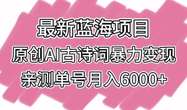 最新蓝海项目,原创AI古诗词暴力变现,亲测单号月入6000+【揭秘】-数智网创