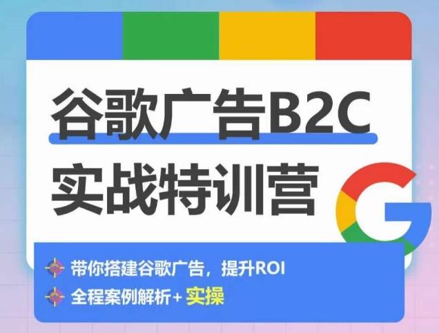 谷歌广告B2C实战特训营，500+谷歌账户总结经验，实战演示如何从0-1搭建广告账户-数智网创