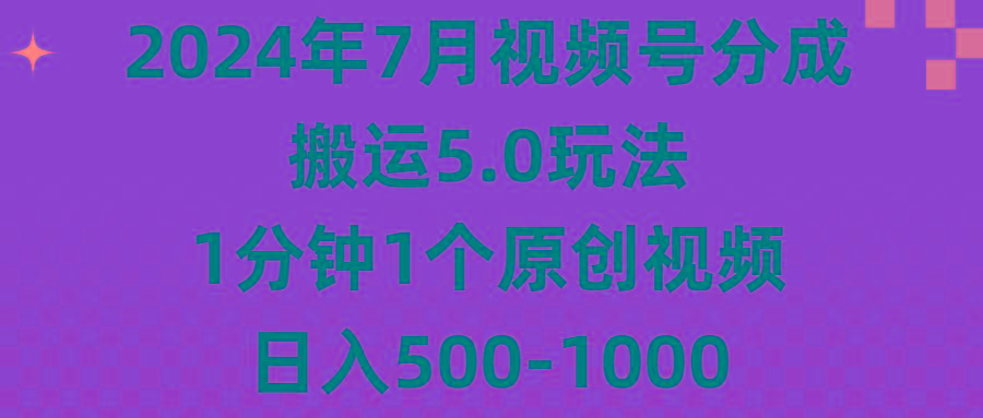 2024年7月视频号分成搬运5.0玩法，1分钟1个原创视频，日入500-1000-数智网创