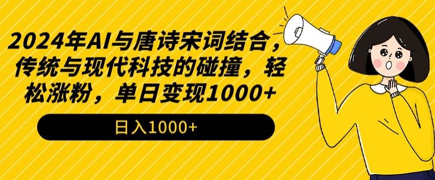 2024年AI与唐诗宋词结合，传统与现代科技的碰撞，轻松涨粉，单日变现1000+【揭秘】-数智网创