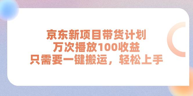 京东新项目带货计划，万次播放100收益，只需要一键搬运，轻松上手-数智网创