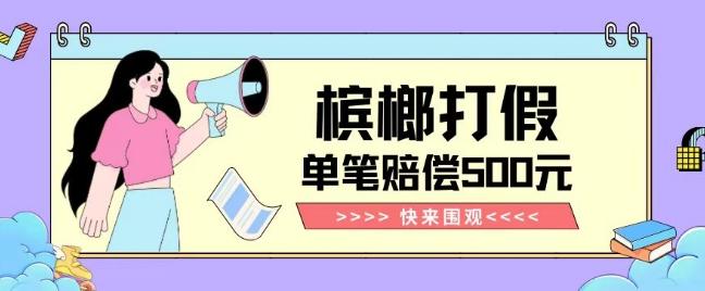 【独家揭秘】槟榔打假赔偿玩法操作简单有手就行单笔订单可赔偿500元【纯绿色】-数智网创