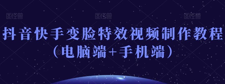 抖音快手变脸特效视频制作教程(电脑端+手机端)-数智网创