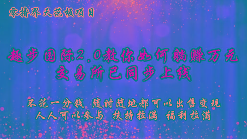 零撸天花板,不花一分钱,趣步2.0教你如何躺赚万元,交易所现已同步上线-数智网创