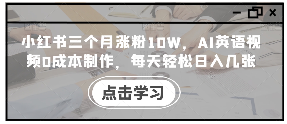 小红书三个月涨粉10W,AI英语视频0成本制作,每天轻松日入几张【揭秘】