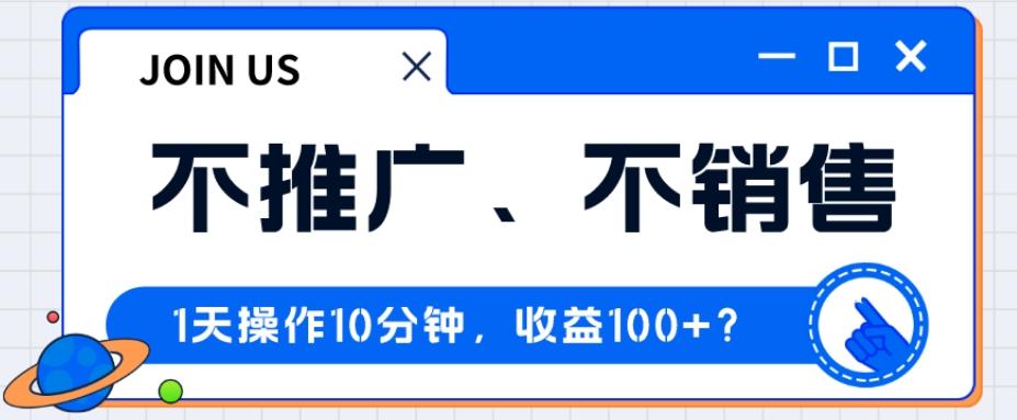 不推广、不销售1天操作10分钟，收益100+？-数智网创