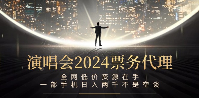 演唱会2024票务代理，全网低价资源在手，一部手机日入两千不是空谈-数智网创