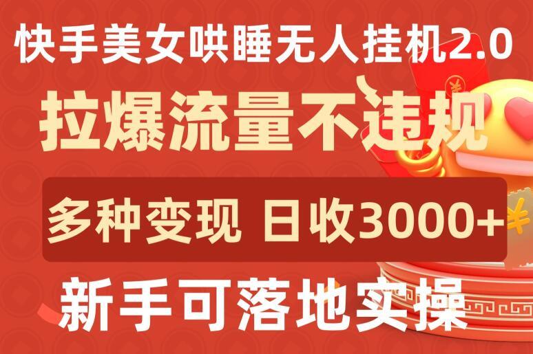 快手美女哄睡无人挂机2.0.拉爆流量不违规，多种变现途径，日收3000+，新手可落地实操【揭秘】-数智网创