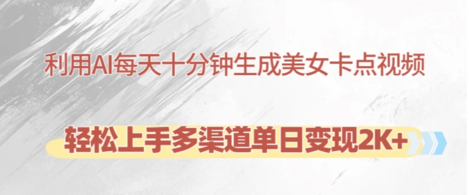 利用AI每天十分钟制作美女卡点视频，轻松上手多渠道单日变现2K+-数智网创