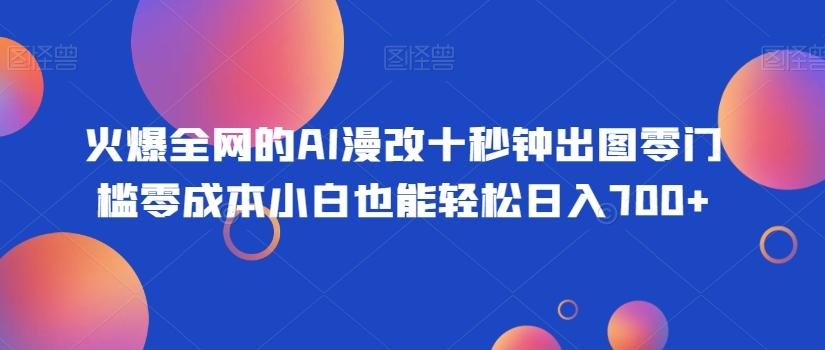火爆全网的AI漫改十秒钟出图零门槛零成本小白也能轻松日入700+-数智网创