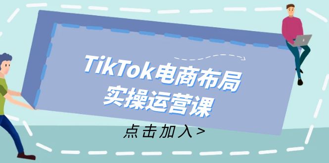 TikTok电商布局实操运营课：从新手到精通，成为TikTok带货运营高手-数智网创