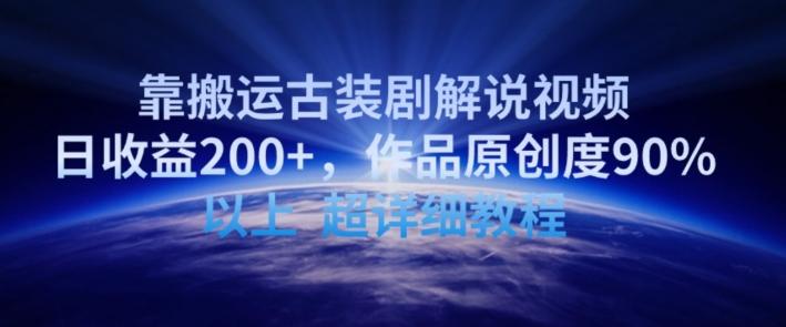 靠搬运古装剧解说视频，日收益200+，作品原创度90%以上，超详细教程【揭秘】-数智网创