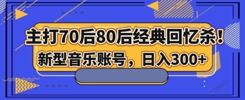 主打70后80后经典回忆杀！新型音乐账号，日入300+-数智网创