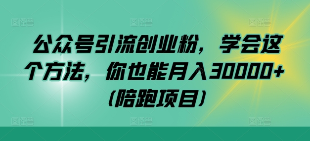 公众号引流创业粉，学会这个方法，你也能月入30000+ (陪跑项目)-数智网创
