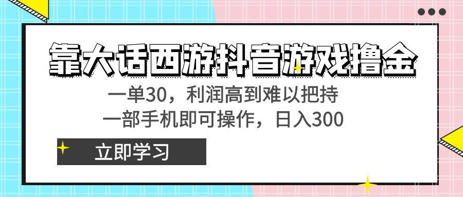 靠大话西游抖音游戏撸金，一单30，利润高到难以把持，一部手机即可操作…-数智网创