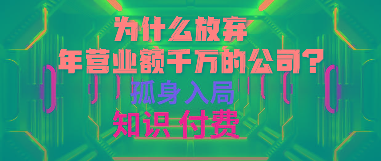 (10070期)为什么放弃年营业额千万的公司 孤身入局知识付费赛道-数智网创