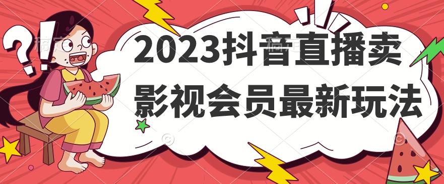 2023抖音直播卖影视会员最新玩法-数智网创