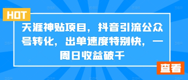 天涯神贴项目，抖音引流公众号转化，出单速度特别快，一周日收益破千-数智网创