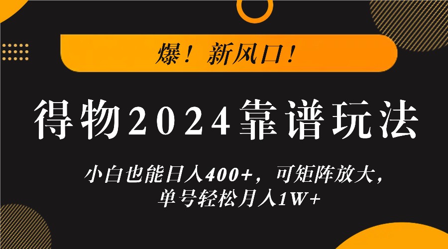 爆！新风口！小白也能日入400+，得物2024靠谱玩法，可矩阵放大，单号轻松月入1W+-数智网创