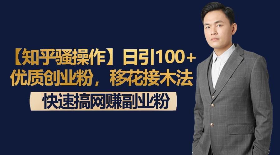 【知乎骚操作】日引100+优质创业粉，移花接木法，快速搞网赚副业粉-数智网创