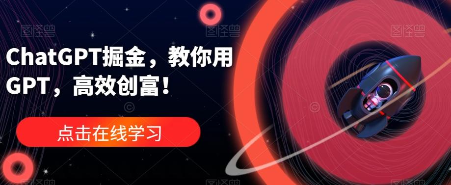 ChatGPT掘金，教你用GPT，高效创富！-数智网创