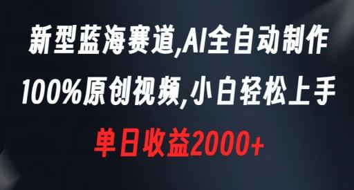 新型蓝海赛道，AI全自动制作，100%原创视频，小白轻松上手，单日收益2000+【揭秘】-数智网创