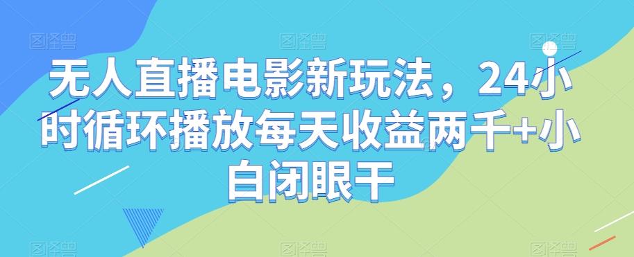 无人直播电影新玩法,24小时循环播放每天收益两千+小白闭眼干【揭秘】-数智网创