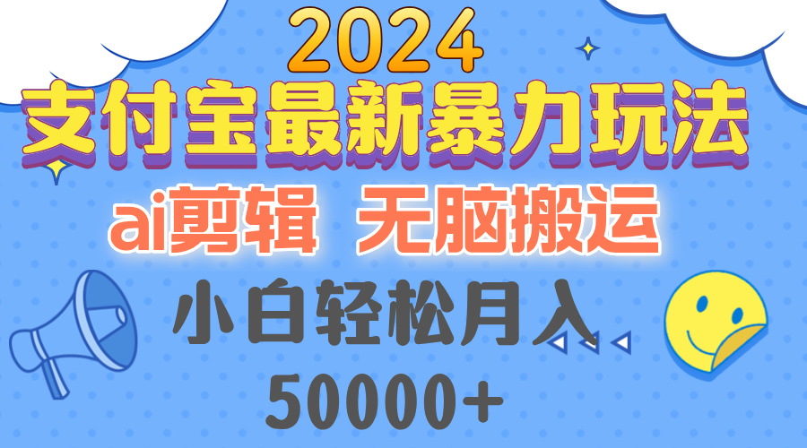 2024支付宝最新暴力玩法，AI剪辑，无脑搬运，小白轻松月入50000+-数智网创