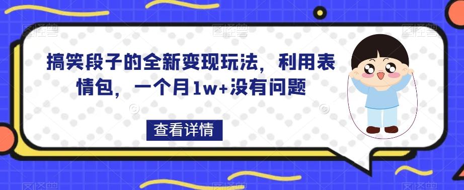 搞笑段子的全新变现玩法，利用表情包，一个月1w+没有问题【揭秘】-数智网创