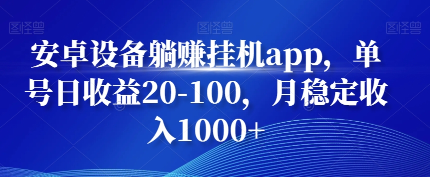 安卓设备躺赚挂机app，单号日收益20-100，月稳定收入1000+-数智网创