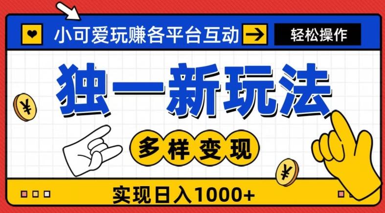 独一玩法，小可爱玩赚各平台互动，变现多样化，实现日入1000+-数智网创