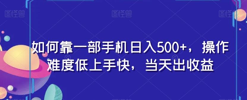 如何靠一部手机日入500+，操作难度低上手快，当天出收益-数智网创