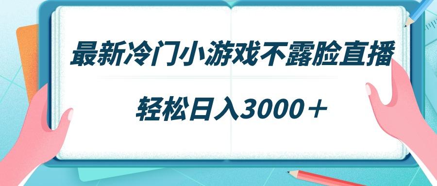 最新冷门小游戏不露脸直播，场观稳定几千，轻松日入3000＋-数智网创