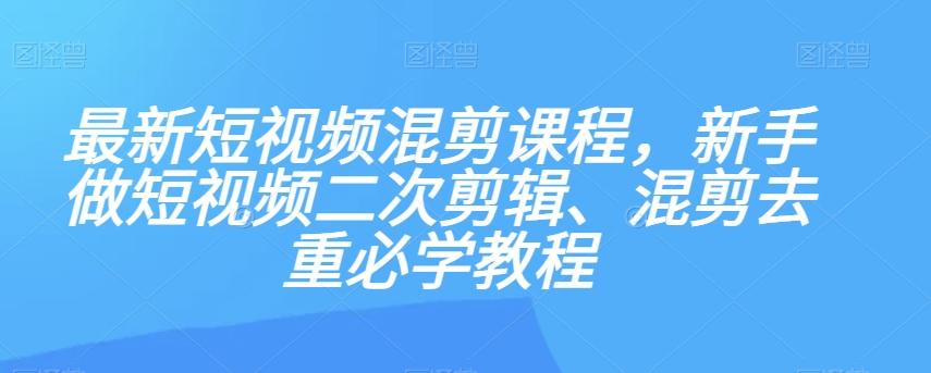 最新短视频混剪课程，新手做短视频二次剪辑、混剪去重必学教程-数智网创