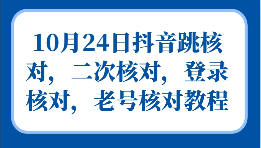 10月24日抖音跳核对，二次核对，登录核对，老号核对教程-数智网创